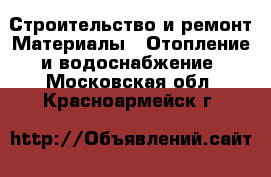 Строительство и ремонт Материалы - Отопление и водоснабжение. Московская обл.,Красноармейск г.